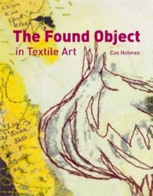 Found Object in Textile Art - Recycling and repurposing natural, printed and vintage objects